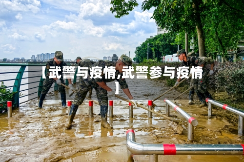 【武警与疫情,武警参与疫情】