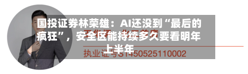 国投证券林荣雄：AI还没到“最后的疯狂”，安全区能持续多久要看明年上半年