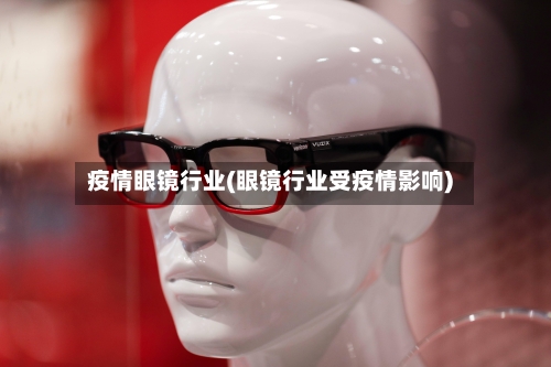 疫情眼镜行业(眼镜行业受疫情影响)
