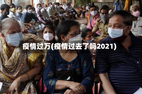 疫情过万(疫情过去了吗2021)