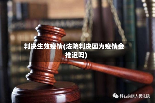 判决生效疫情(法院判决因为疫情会推迟吗)