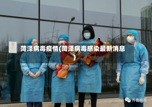 菏泽病毒疫情(菏泽病毒感染最新消息)