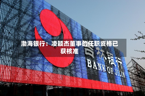 渤海银行：凌颖杰董事的任职资格已获核准