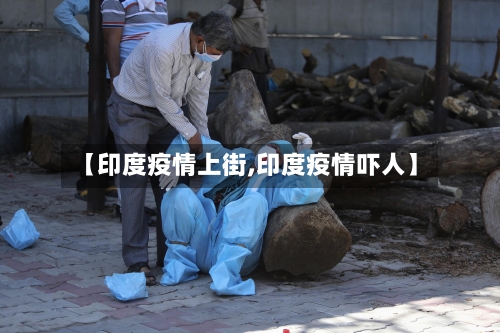 【印度疫情上街,印度疫情吓人】