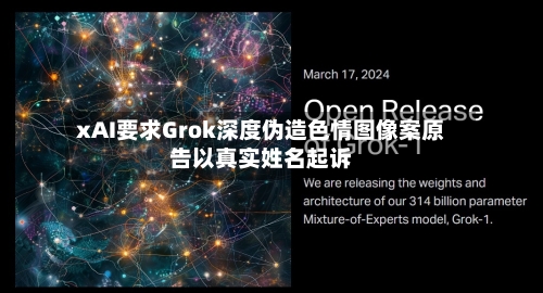 xAI要求Grok深度伪造色情图像案原告以真实姓名起诉