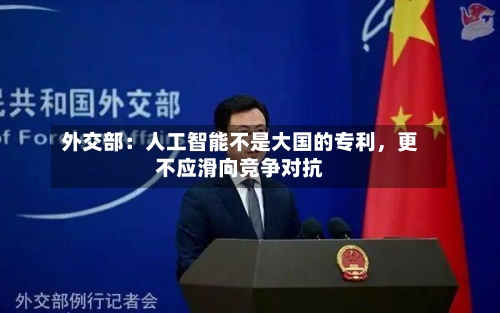 外交部：人工智能不是大国的专利，更不应滑向竞争对抗