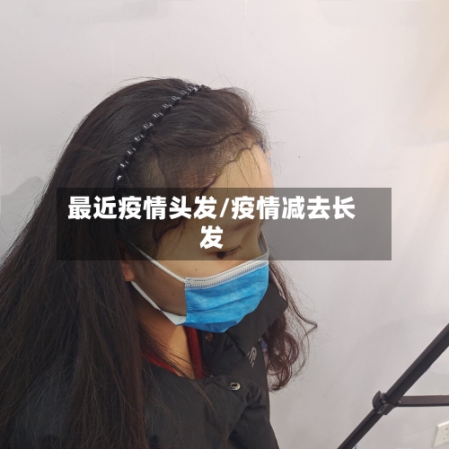 最近疫情头发/疫情减去长发