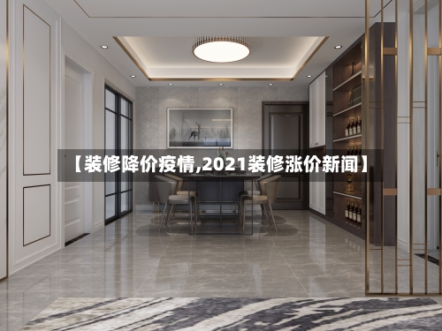 【装修降价疫情,2021装修涨价新闻】