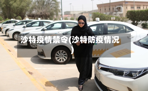 沙特疫情禁令(沙特防疫情况)