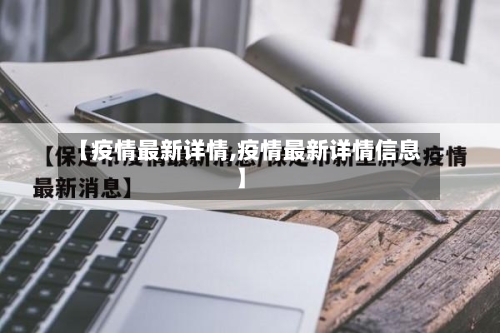 【疫情最新详情,疫情最新详情信息】