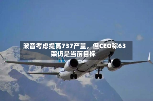 波音考虑提高737产量，但CEO称63架仍是当前目标