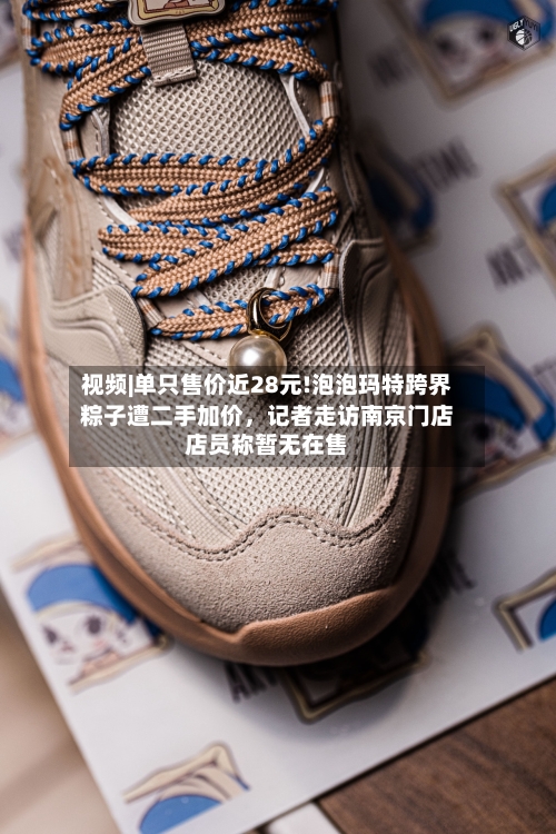 视频|单只售价近28元!泡泡玛特跨界粽子遭二手加价，记者走访南京门店店员称暂无在售