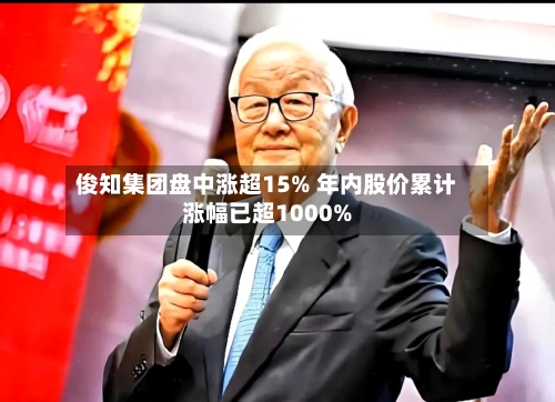 俊知集团盘中涨超15% 年内股价累计涨幅已超1000%