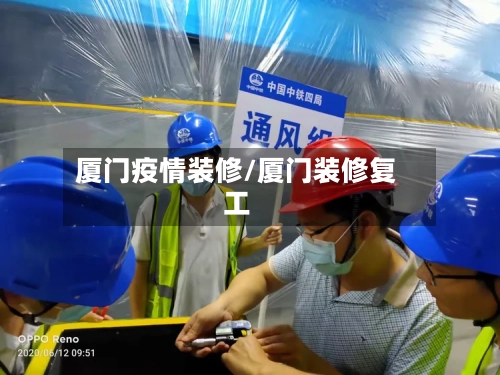 厦门疫情装修/厦门装修复工