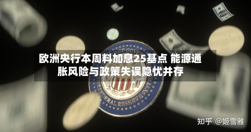 欧洲央行本周料加息25基点 能源通胀风险与政策失误隐忧并存