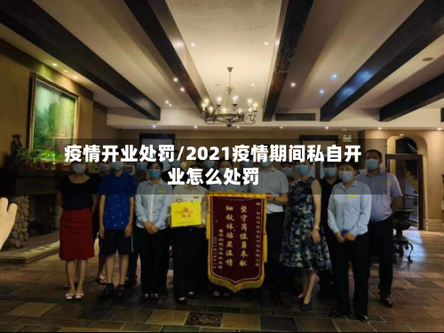 疫情开业处罚/2021疫情期间私自开业怎么处罚