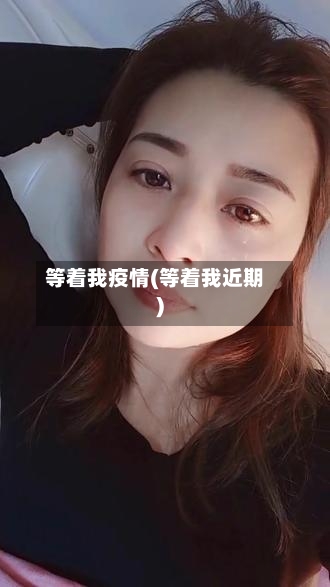 等着我疫情(等着我近期)