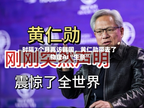 时隔7个月再访韩国，黄仁勋带去了物理AI“生意”