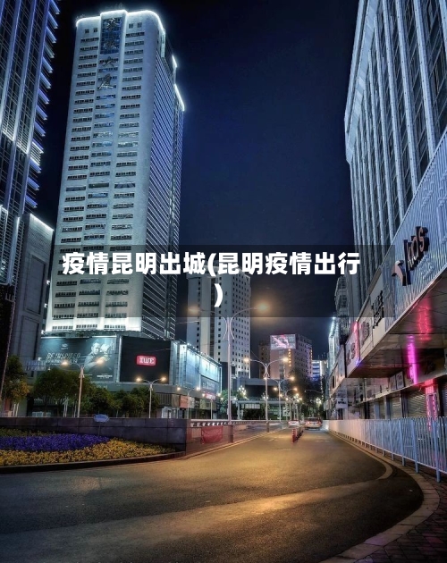 疫情昆明出城(昆明疫情出行)