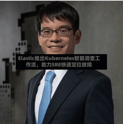 Elastic推出Kubernetes智能调查工作流，助力SRE快速定位故障
