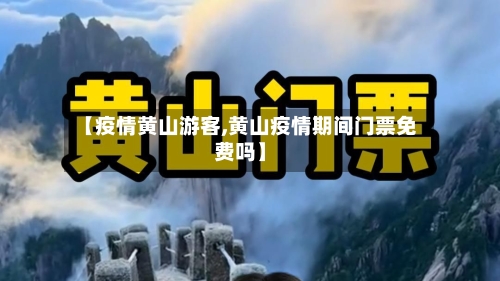 【疫情黄山游客,黄山疫情期间门票免费吗】