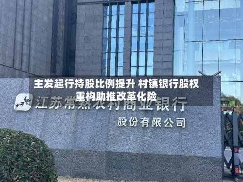 主发起行持股比例提升 村镇银行股权重构助推改革化险