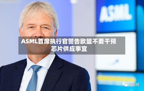 ASML首席执行官警告欧盟不要干预芯片供应事宜