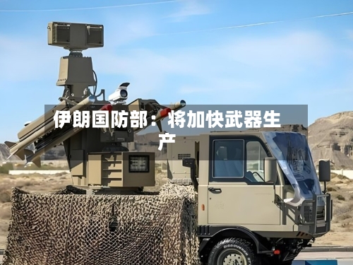 伊朗国防部:将加快武器生产