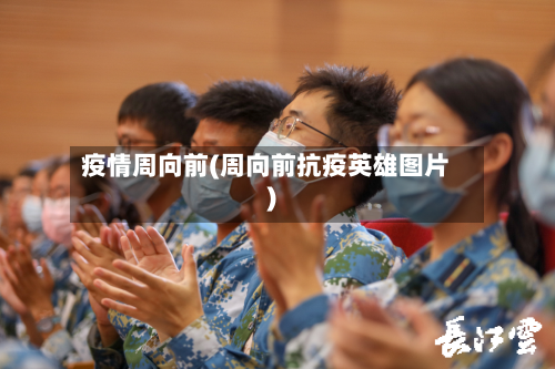 疫情周向前(周向前抗疫英雄图片)