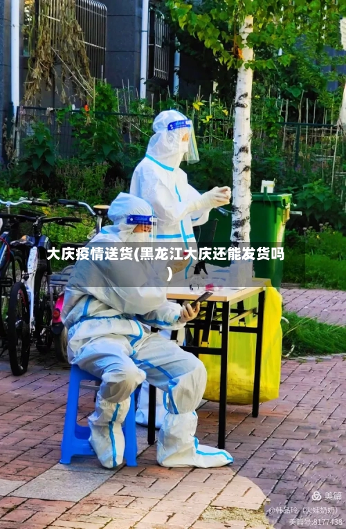大庆疫情送货(黑龙江大庆还能发货吗)
