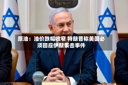 原油:油价跌幅收窄 特朗普称美国必须回应伊朗袭击事件