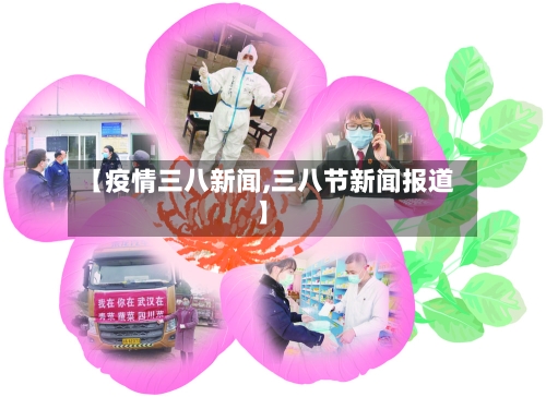【疫情三八新闻,三八节新闻报道】