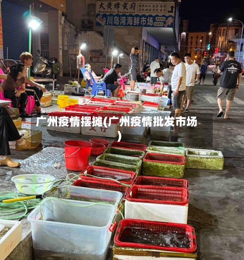 广州疫情摆摊(广州疫情批发市场)-第1张图片