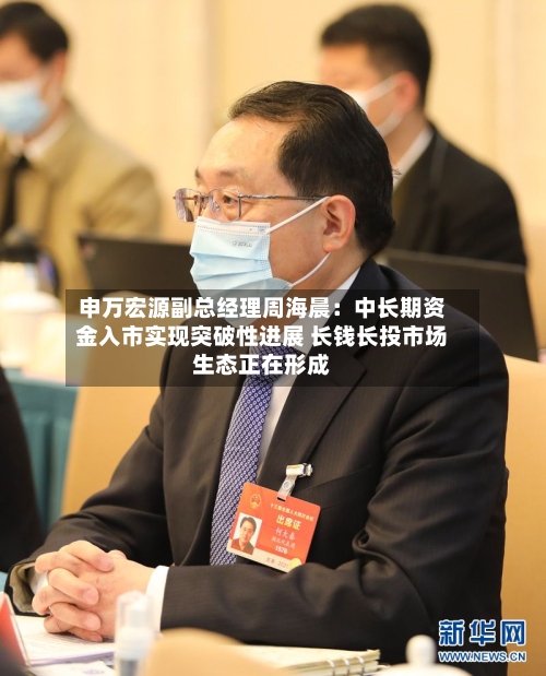 申万宏源副总经理周海晨：中长期资金入市实现突破性进展 长钱长投市场生态正在形成