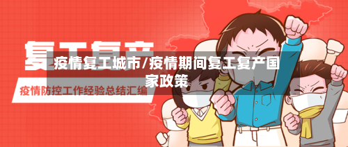 疫情复工城市/疫情期间复工复产国家政策