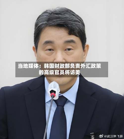 当地媒体：韩国财政部负责外汇政策的高级官员将访美