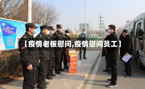 【疫情老板慰问,疫情慰问员工】