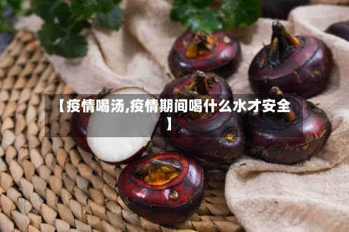 【疫情喝汤,疫情期间喝什么水才安全】