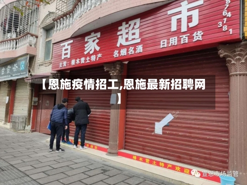 【恩施疫情招工,恩施最新招聘网】