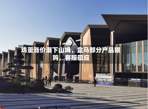 鸡蛋涨价潮下山姆、盒马部分产品限购，客服回应