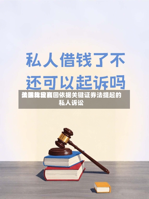 美国比较高法院裁定驳回依据关键证券法提起的私人诉讼