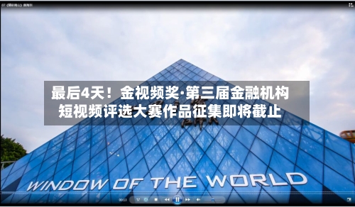 最后4天！金视频奖·第三届金融机构短视频评选大赛作品征集即将截止