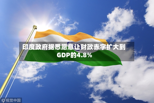 印度政府据悉愿意让财政赤字扩大到GDP的4.8%