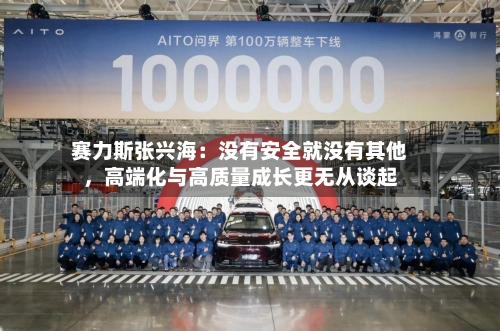 赛力斯张兴海：没有安全就没有其他，高端化与高质量成长更无从谈起