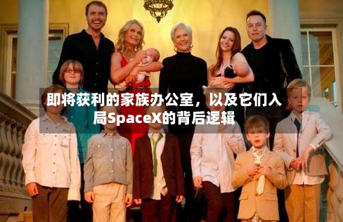 即将获利的家族办公室,以及它们入局SpaceX的背后逻辑