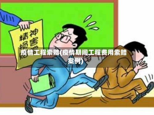 疫情工程索赔(疫情期间工程费用索赔案例)
