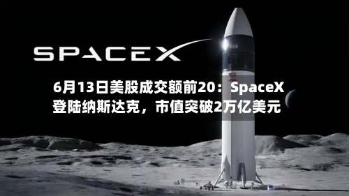 6月13日美股成交额前20：SpaceX登陆纳斯达克，市值突破2万亿美元