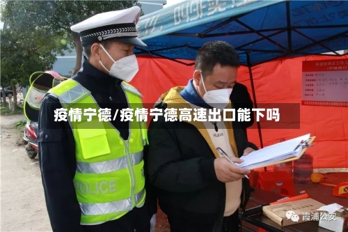 疫情宁德/疫情宁德高速出口能下吗