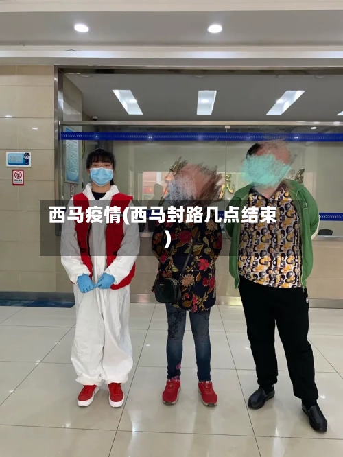 西马疫情(西马封路几点结束)