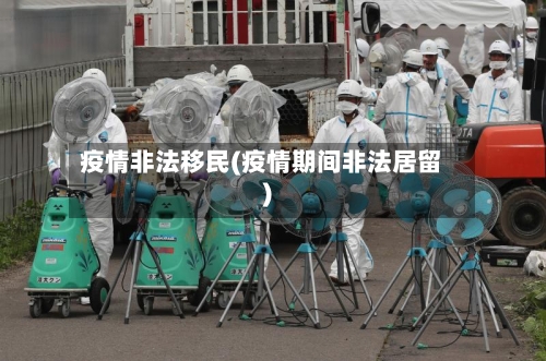 疫情非法移民(疫情期间非法居留)